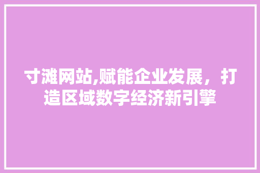 寸滩网站,赋能企业发展，打造区域数字经济新引擎 必应SEO