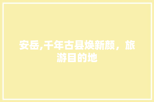 安岳,千年古县焕新颜，旅游目的地