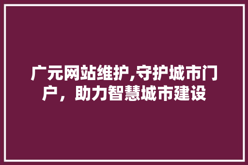 广元网站维护,守护城市门户，助力智慧城市建设