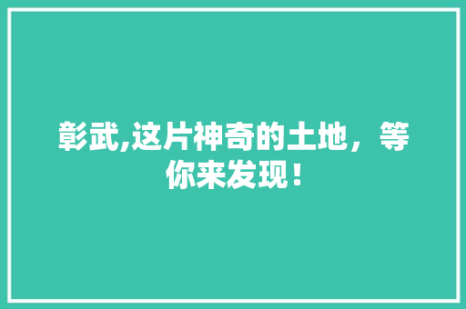 彰武,这片神奇的土地，等你来发现！