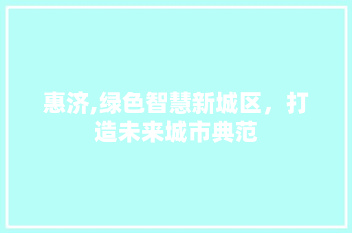 惠济,绿色智慧新城区，打造未来城市典范 搜狗SEO