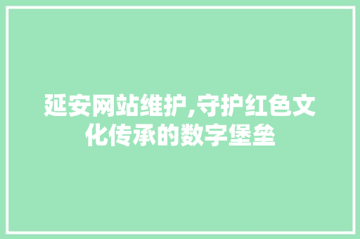 延安网站维护,守护红色文化传承的数字堡垒 SEO关键词