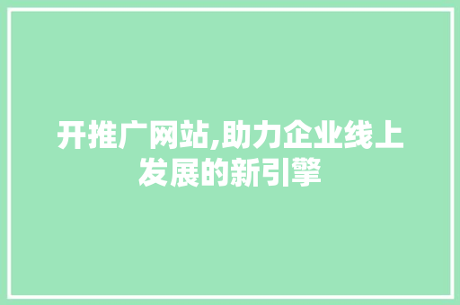 开推广网站,助力企业线上发展的新引擎 必应SEO