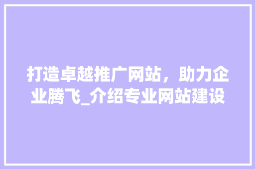 打造卓越推广网站，助力企业腾飞_介绍专业网站建设公司之路 网站建设公司