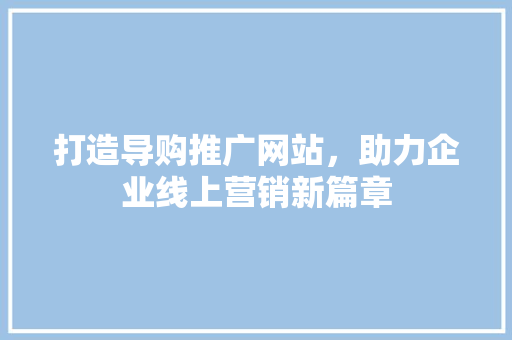 打造导购推广网站，助力企业线上营销新篇章