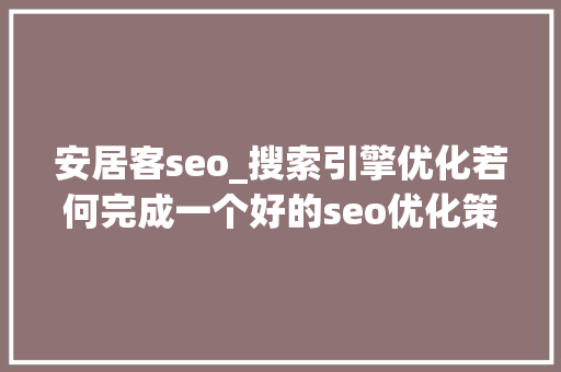安居客seo_搜索引擎优化若何完成一个好的seo优化策略 安居客seo_搜索引擎优化若何完成一个好的seo优化策略 必应SEO
