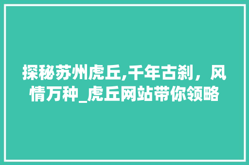 探秘苏州虎丘,千年古刹，风情万种_虎丘网站带你领略江南水乡