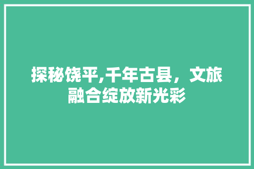 探秘饶平,千年古县，文旅融合绽放新光彩 百度SEO