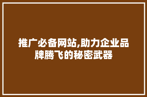 推广必备网站,助力企业品牌腾飞的秘密武器