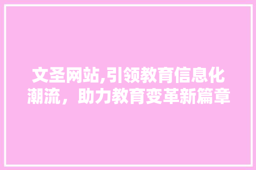 文圣网站,引领教育信息化潮流，助力教育变革新篇章 百度SEO