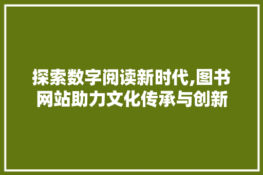探索数字阅读新时代,图书网站助力文化传承与创新