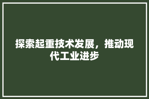 探索起重技术发展，推动现代工业进步