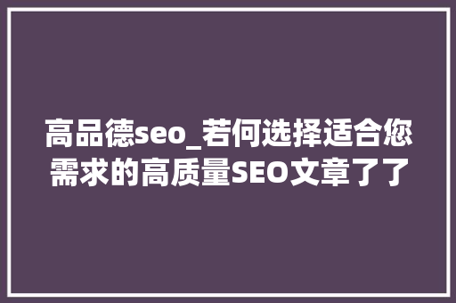 高品德seo_若何选择适合您需求的高质量SEO文章了了目标精准搜寻 高品德seo_若何选择适合您需求的高质量SEO文章了了目标精准搜寻 必应SEO
