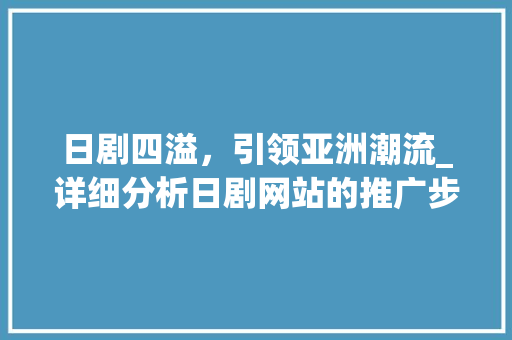 日剧四溢，引领亚洲潮流_详细分析日剧网站的推广步骤 神马SEO