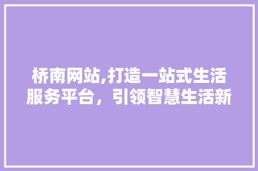 桥南网站,打造一站式生活服务平台，引领智慧生活新潮流 网站建设公司