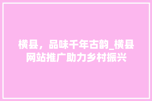 横县，品味千年古韵_横县网站推广助力乡村振兴 神马SEO