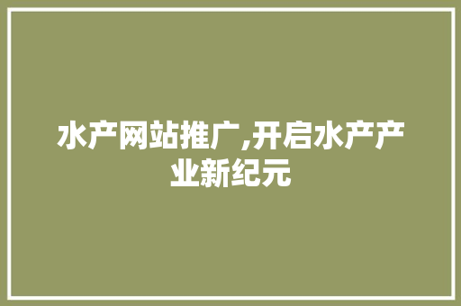 水产网站推广,开启水产产业新纪元 搜狗SEO