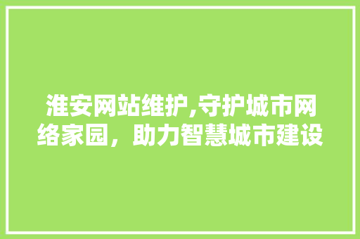 淮安网站维护,守护城市网络家园，助力智慧城市建设 SEO关键词