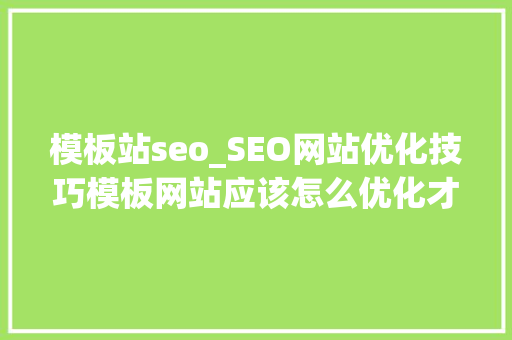 模板站seo_SEO网站优化技巧模板网站应该怎么优化才能更好的让百度收录 模板站seo_SEO网站优化技巧模板网站应该怎么优化才能更好的让百度收录 百度SEO