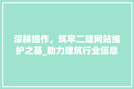 深耕细作，筑牢二建网站维护之基_助力建筑行业信息化发展