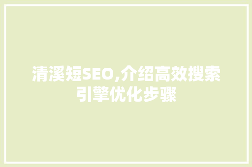 清溪短SEO,介绍高效搜索引擎优化步骤 百度SEO