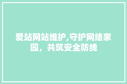 爱站网站维护,守护网络家园，共筑安全防线 搜狗SEO
