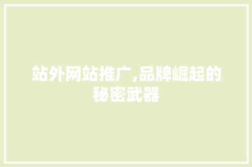 站外网站推广,品牌崛起的秘密武器 百度SEO