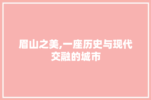 眉山之美,一座历史与现代交融的城市