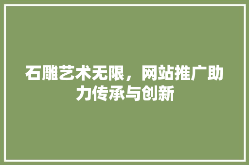 石雕艺术无限，网站推广助力传承与创新 搜狗SEO