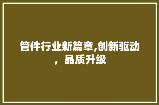 管件行业新篇章,创新驱动，品质升级 SEO关键词