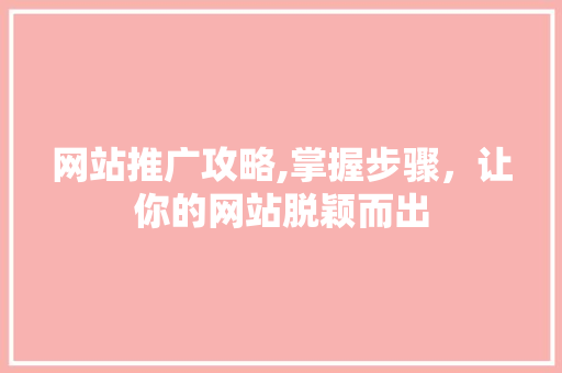 网站推广攻略,掌握步骤，让你的网站脱颖而出 必应SEO