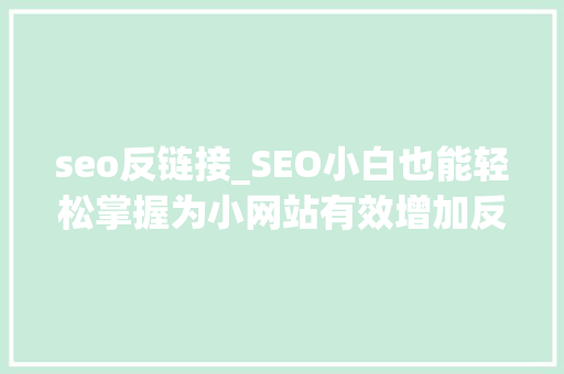 seo反链接_SEO小白也能轻松掌握为小网站有效增加反向链接的四个技巧 seo反链接_SEO小白也能轻松掌握为小网站有效增加反向链接的四个技巧 网站建设公司