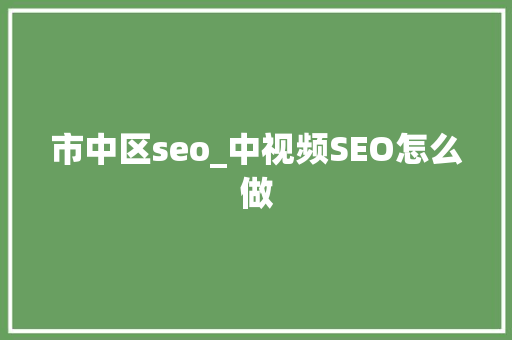 市中区seo_中视频SEO怎么做 市中区seo_中视频SEO怎么做 百度SEO