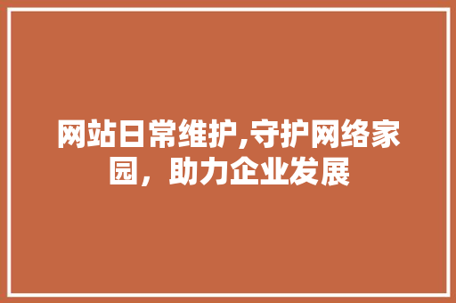网站日常维护,守护网络家园，助力企业发展 SEO关键词