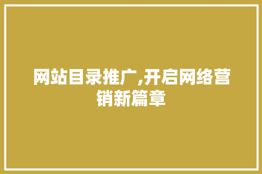 网站目录推广,开启网络营销新篇章 百度SEO