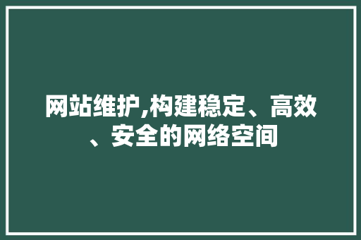 网站维护,构建稳定、高效、安全的网络空间 SEO关键词