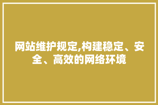 网站维护规定,构建稳定、安全、高效的网络环境 神马SEO