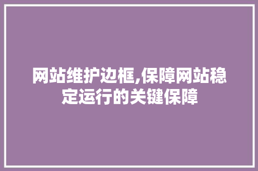 网站维护边框,保障网站稳定运行的关键保障 搜狗SEO