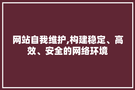 网站自我维护,构建稳定、高效、安全的网络环境 SEO关键词