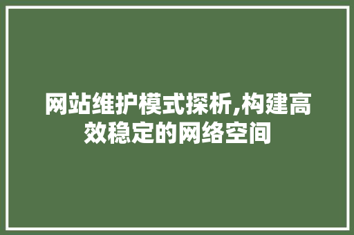 网站维护模式探析,构建高效稳定的网络空间 必应SEO