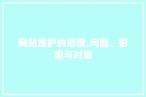 网站维护的忽视,问题、影响与对策 神马SEO