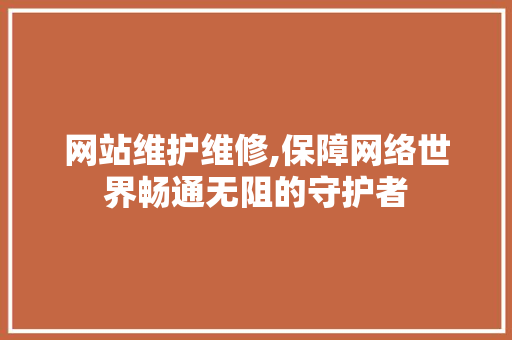 网站维护维修,保障网络世界畅通无阻的守护者 网站建设公司