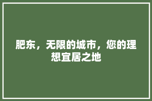 肥东，无限的城市，您的理想宜居之地