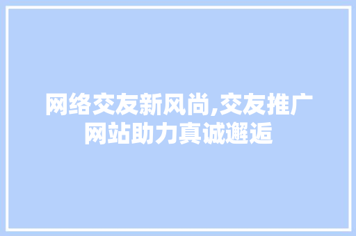 网络交友新风尚,交友推广网站助力真诚邂逅