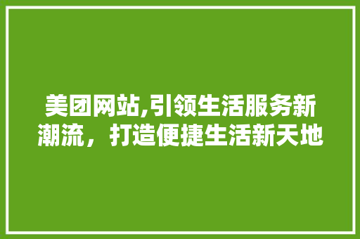 美团网站,引领生活服务新潮流，打造便捷生活新天地 必应SEO