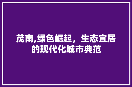 茂南,绿色崛起，生态宜居的现代化城市典范