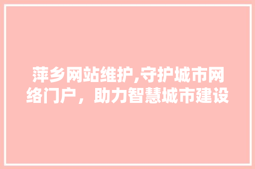 萍乡网站维护,守护城市网络门户，助力智慧城市建设 神马SEO
