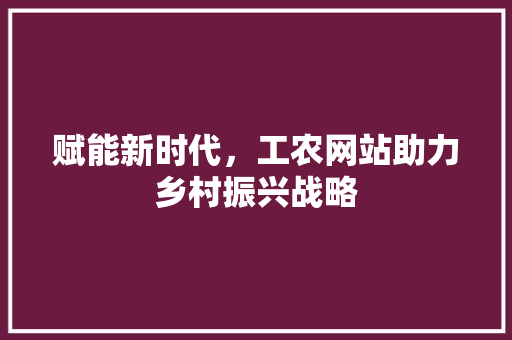 赋能新时代，工农网站助力乡村振兴战略