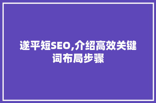 遂平短SEO,介绍高效关键词布局步骤 网站建设公司