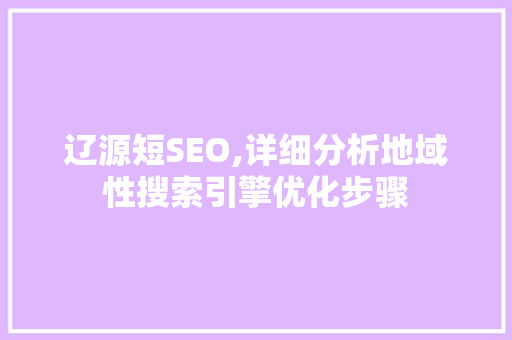 辽源短SEO,详细分析地域性搜索引擎优化步骤 网站建设公司